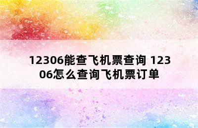 12306能查飞机票查询 12306怎么查询飞机票订单